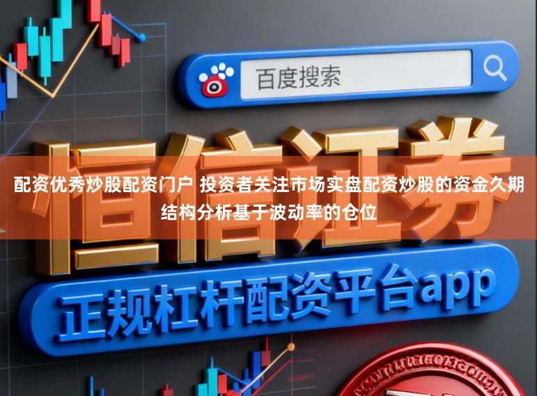 配资优秀炒股配资门户 投资者关注市场实盘配资炒股的资金久期结构分析基于波动率的仓位
