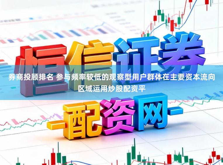 券商投顾排名 参与频率较低的观察型用户群体在主要资本流向区域运用炒股配资平
