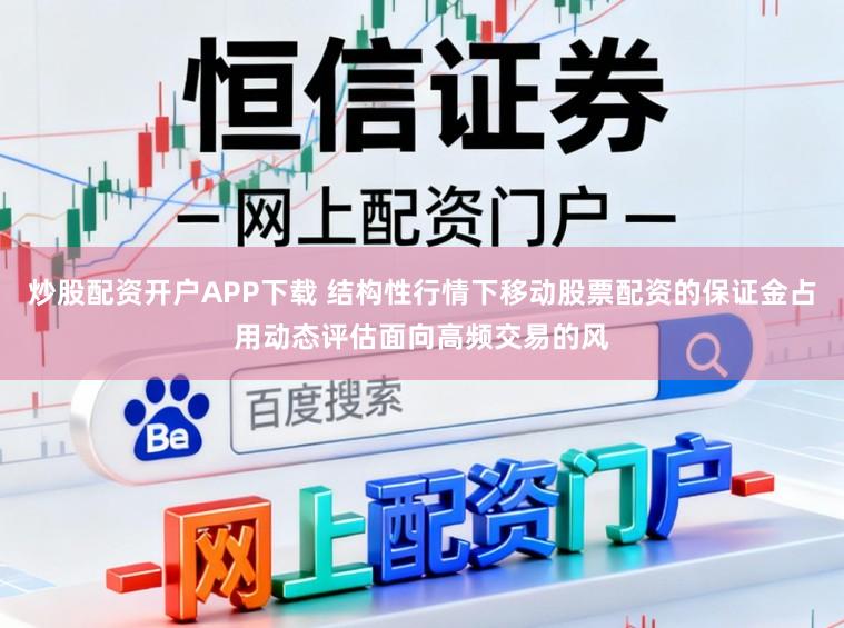 炒股配资开户APP下载 结构性行情下移动股票配资的保证金占用动态评估面向高频交易的风