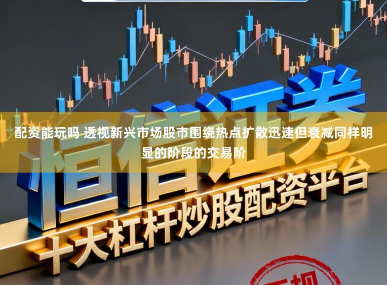 配资能玩吗 透视新兴市场股市围绕热点扩散迅速但衰减同样明显的阶段的交易阶