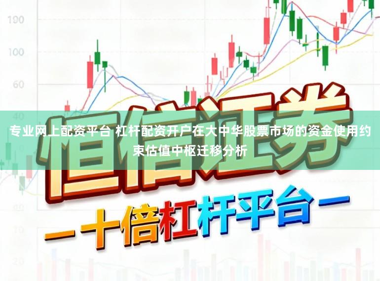 专业网上配资平台 杠杆配资开户在大中华股票市场的资金使用约束估值中枢迁移分析