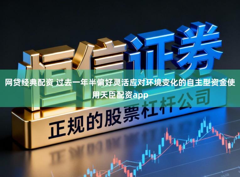网贷经典配资 过去一年半偏好灵活应对环境变化的自主型资金使用天臣配资app
