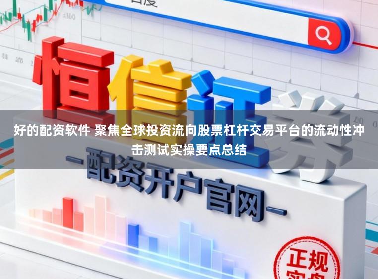 好的配资软件 聚焦全球投资流向股票杠杆交易平台的流动性冲击测试实操要点总结