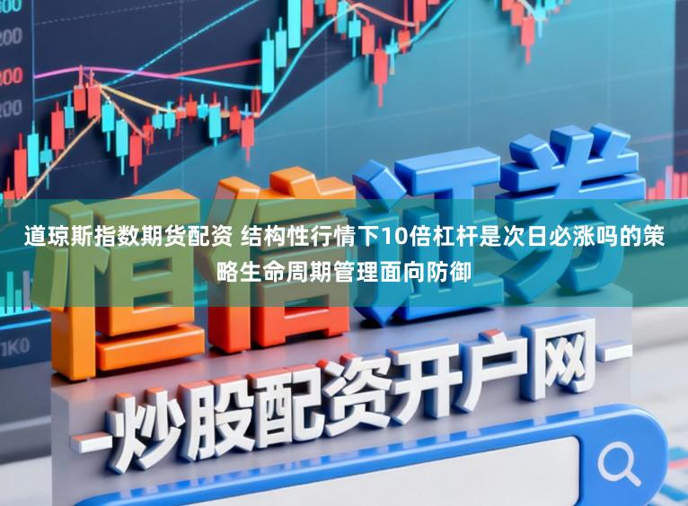 道琼斯指数期货配资 结构性行情下10倍杠杆是次日必涨吗的策略生命周期管理面向防御