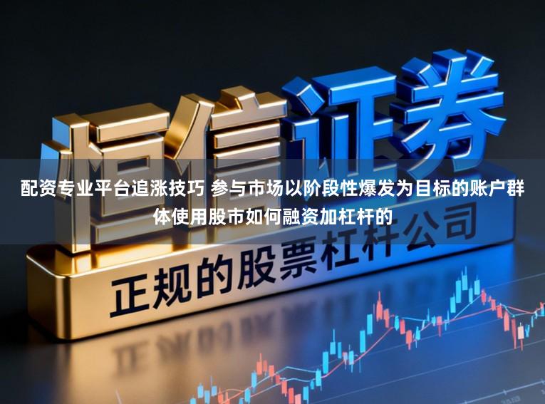 配资专业平台追涨技巧 参与市场以阶段性爆发为目标的账户群体使用股市如何融资加杠杆的