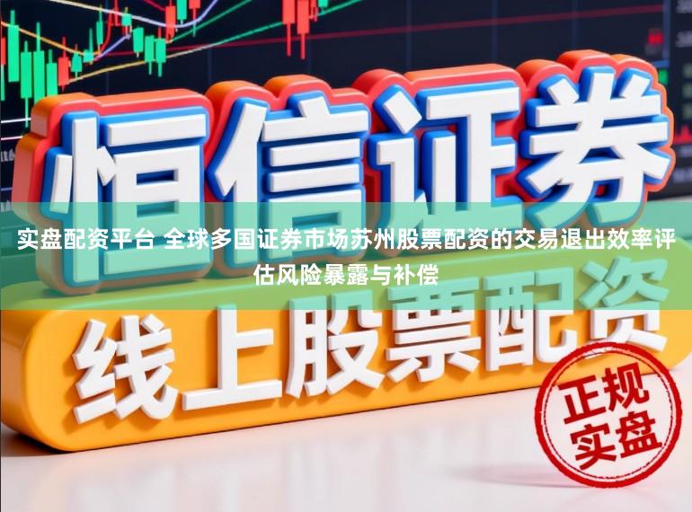 实盘配资平台 全球多国证券市场苏州股票配资的交易退出效率评估风险暴露与补偿