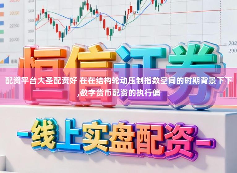 配资平台大圣配资好 在在结构轮动压制指数空间的时期背景下下，数字货币配资的执行偏