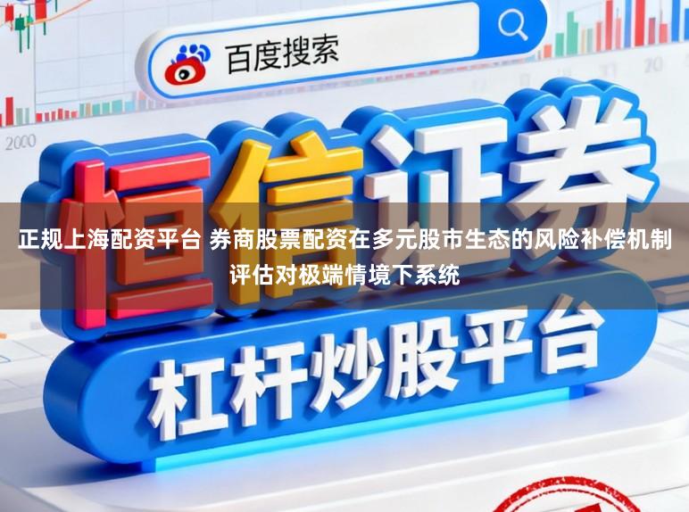 正规上海配资平台 券商股票配资在多元股市生态的风险补偿机制评估对极端情境下系统
