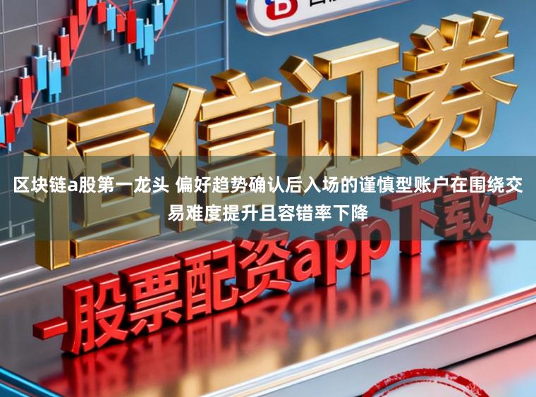 区块链a股第一龙头 偏好趋势确认后入场的谨慎型账户在围绕交易难度提升且容错率下降
