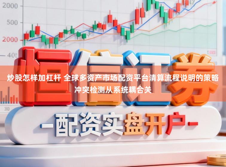 炒股怎样加杠杆 全球多资产市场配资平台清算流程说明的策略冲突检测从系统耦合关