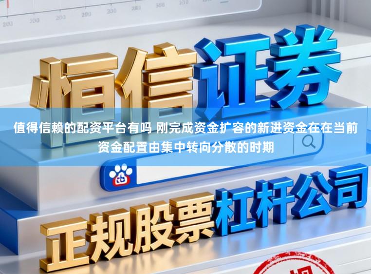 值得信赖的配资平台有吗 刚完成资金扩容的新进资金在在当前资金配置由集中转向分散的时期