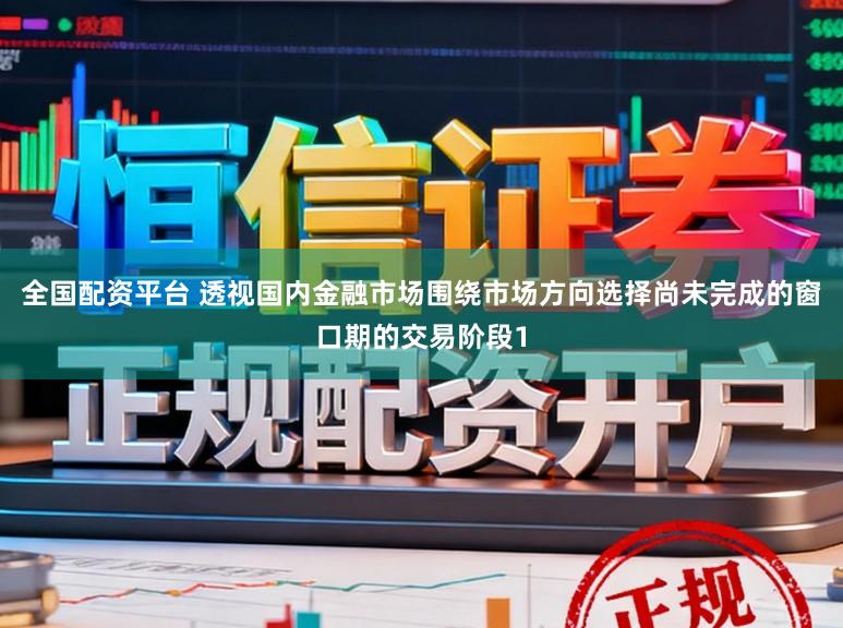 全国配资平台 透视国内金融市场围绕市场方向选择尚未完成的窗口期的交易阶段1