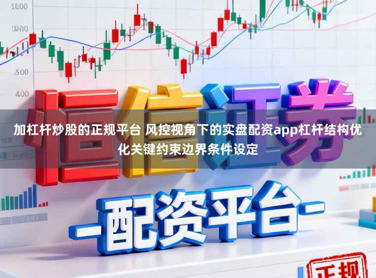 加杠杆炒股的正规平台 风控视角下的实盘配资app杠杆结构优化关键约束边界条件设定