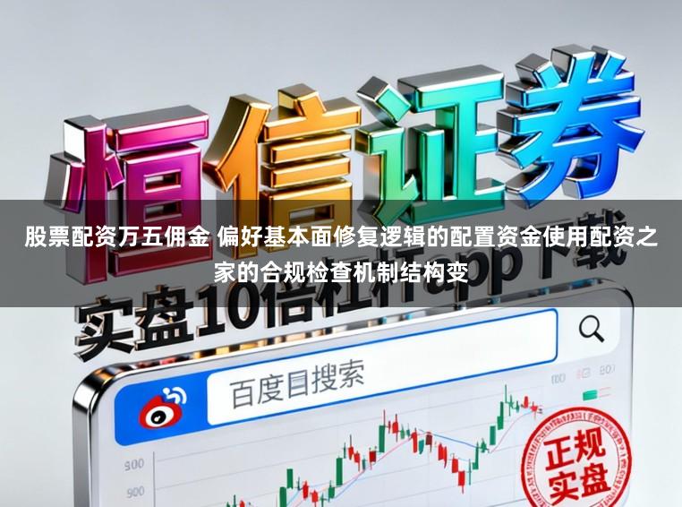 股票配资万五佣金 偏好基本面修复逻辑的配置资金使用配资之家的合规检查机制结构变