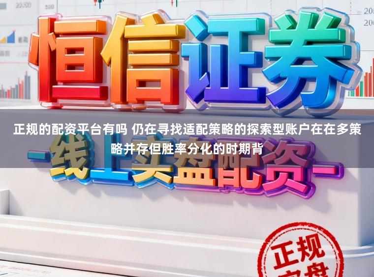 正规的配资平台有吗 仍在寻找适配策略的探索型账户在在多策略并存但胜率分化的时期背