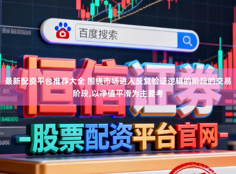 最新配资平台推荐大全 围绕市场进入反复验证逻辑的阶段的交易阶段，以净值平滑为主要考
