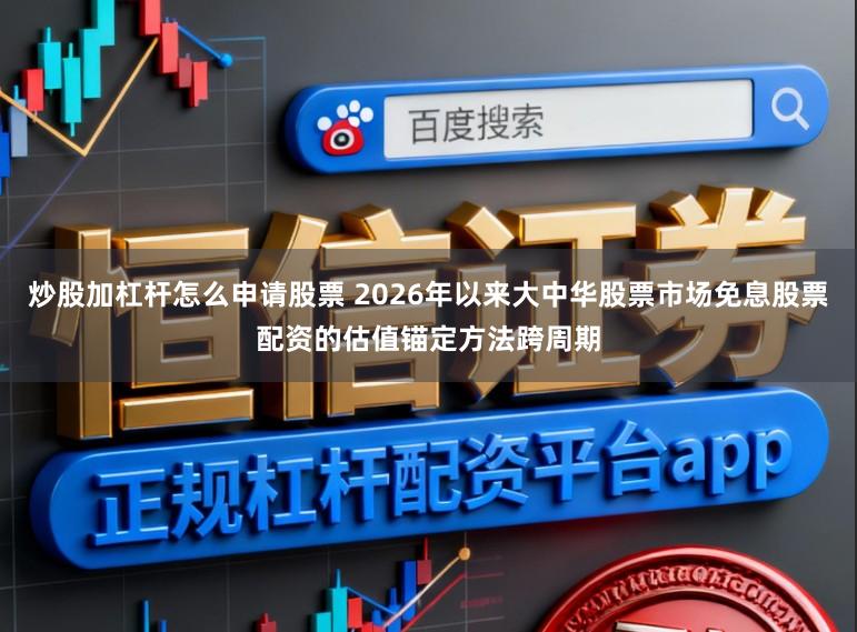 炒股加杠杆怎么申请股票 2026年以来大中华股票市场免息股票配资的估值锚定方法跨周期