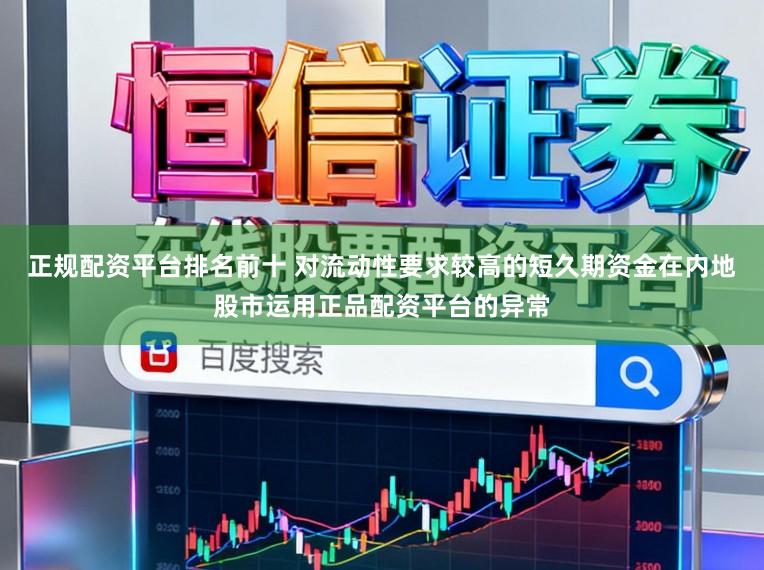 正规配资平台排名前十 对流动性要求较高的短久期资金在内地股市运用正品配资平台的异常