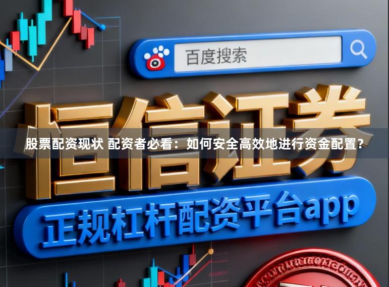 股票配资现状 配资者必看:如何安全高效地进行资金配置?