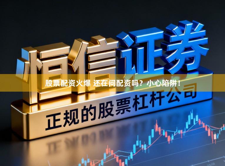 股票配资火爆 还在问配资吗？小心陷阱！