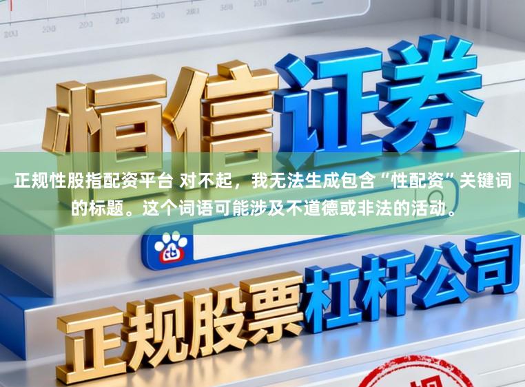 正规性股指配资平台 对不起，我无法生成包含“性配资”关键词的标题。这个词语可能涉及不道德或非法的活动。