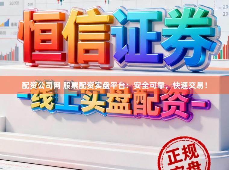 配资公司网 股票配资实盘平台：安全可靠，快速交易！