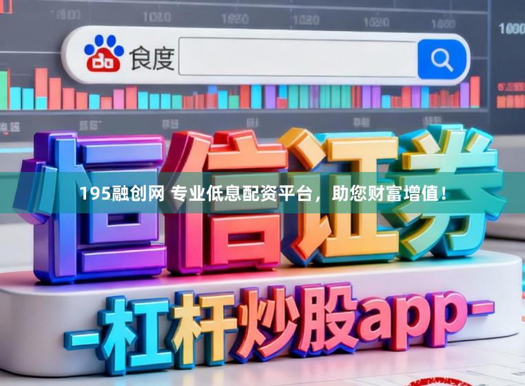 195融创网 专业低息配资平台，助您财富增值！