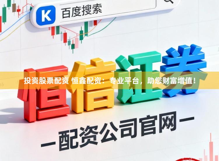 投资股票配资 恒鑫配资：专业平台，助您财富增值！
