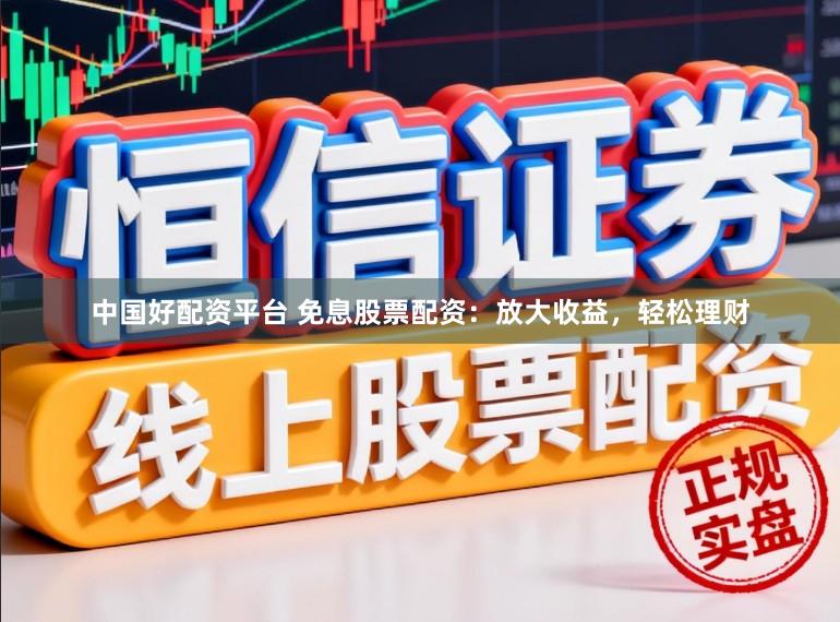 中国好配资平台 免息股票配资:放大收益,轻松理财