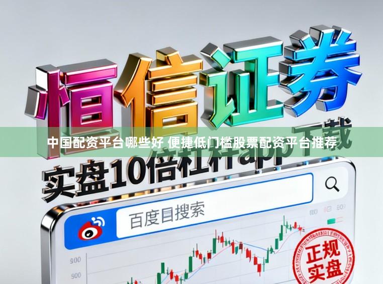中国配资平台哪些好 便捷低门槛股票配资平台推荐