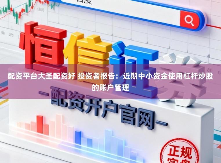 配资平台大圣配资好 投资者报告：近期中小资金使用杠杆炒股的账户管理