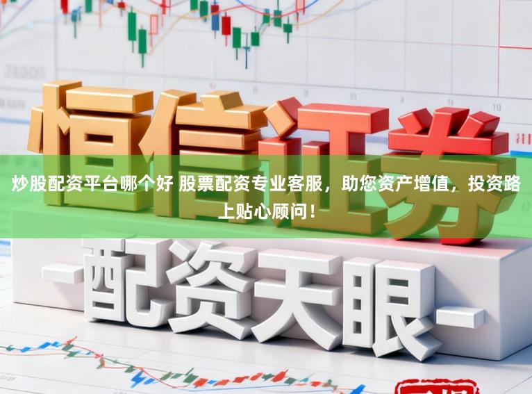 炒股配资平台哪个好 股票配资专业客服,助您资产增值,投资路上贴心顾问!