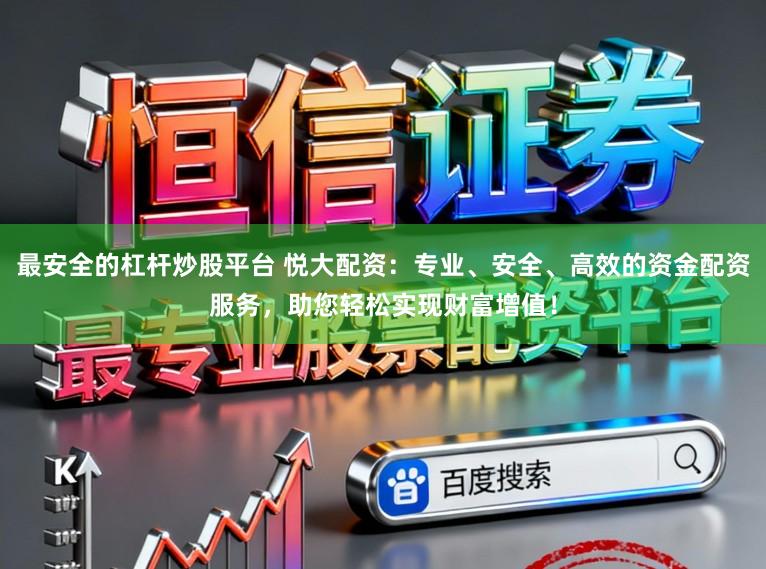 最安全的杠杆炒股平台 悦大配资:专业、安全、高效的资金配资服务,助您轻松实现财富增值!