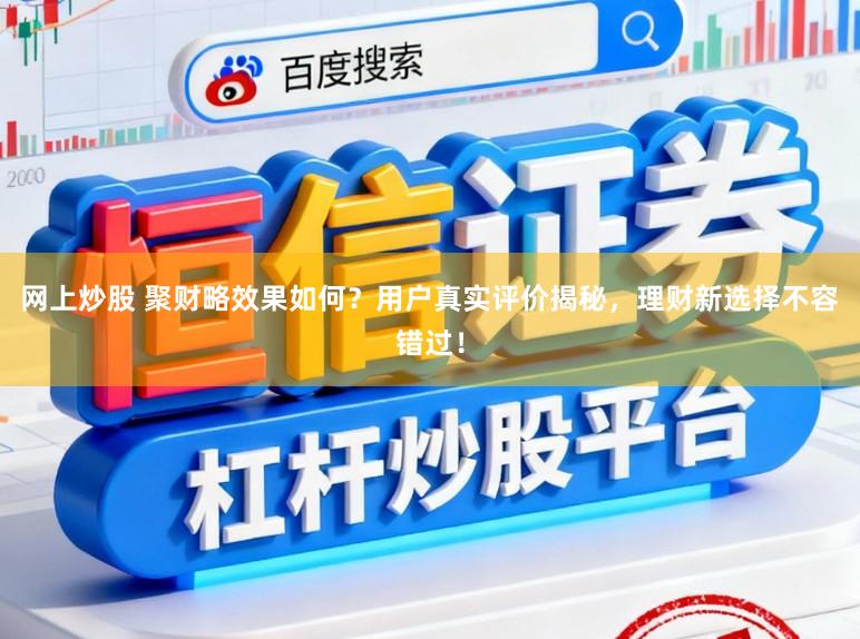 网上炒股 聚财略效果如何?用户真实评价揭秘,理财新选择不容错过!