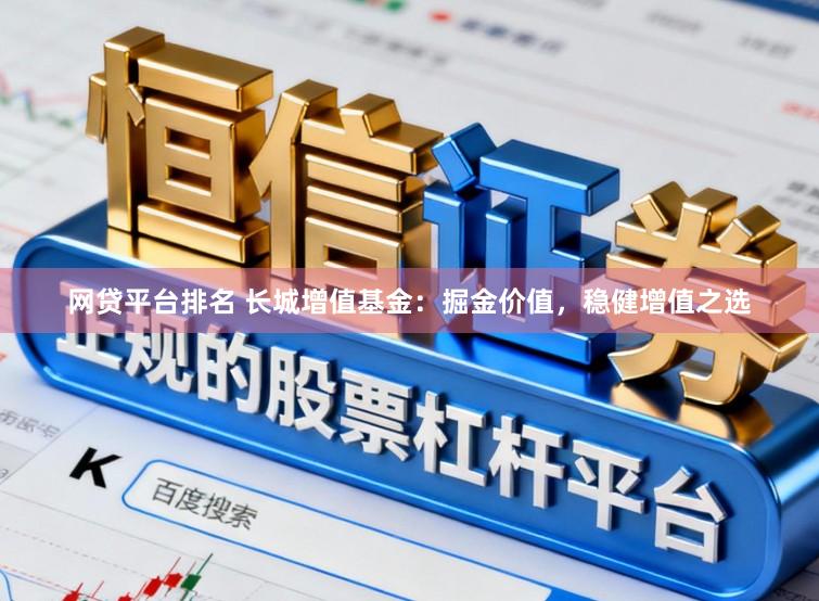 网贷平台排名 长城增值基金:掘金价值,稳健增值之选