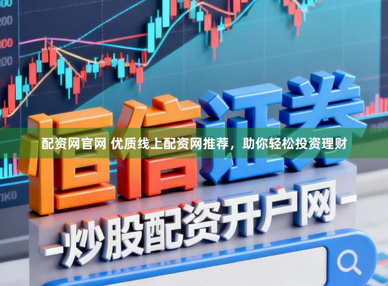 配资网官网 优质线上配资网推荐，助你轻松投资理财