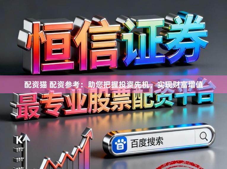 配资猫 配资参考:助您把握投资先机,实现财富增值
