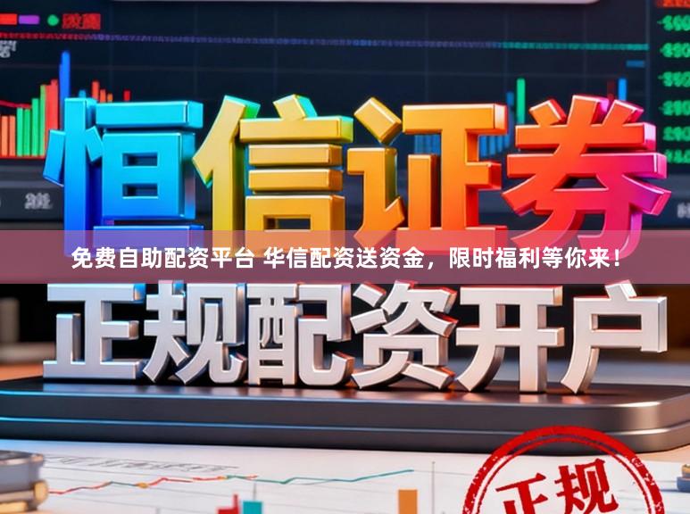 免费自助配资平台 华信配资送资金，限时福利等你来！