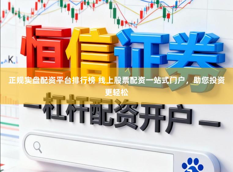 正规实盘配资平台排行榜 线上股票配资一站式门户，助您投资更轻松