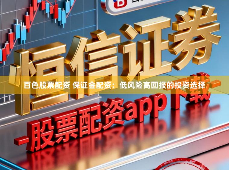 百色股票配资 保证金配资：低风险高回报的投资选择