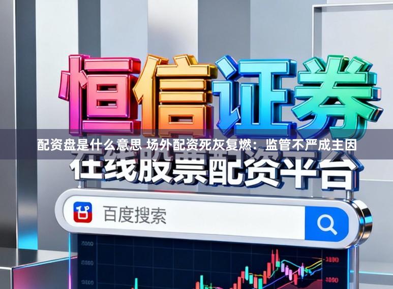 配资盘是什么意思 场外配资死灰复燃：监管不严成主因