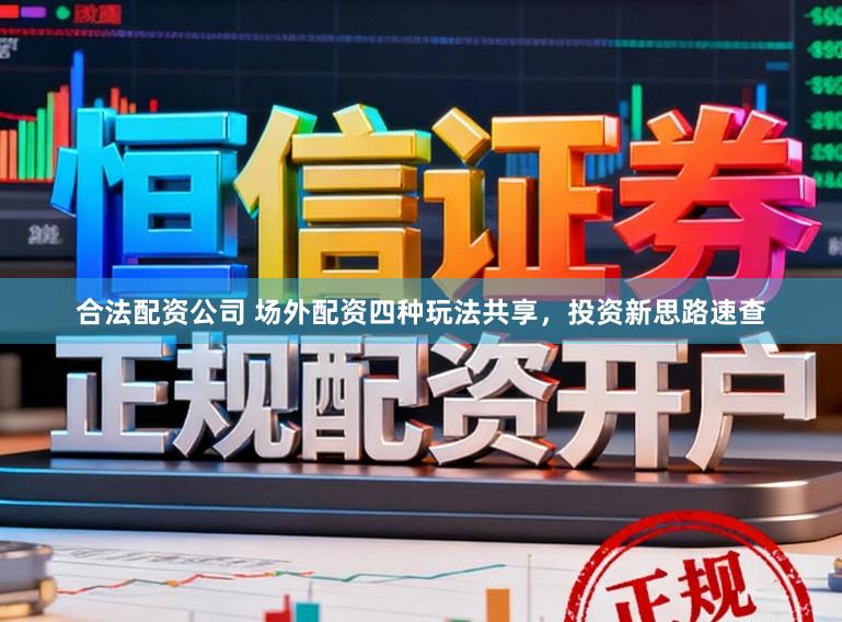 合法配资公司 场外配资四种玩法共享,投资新思路速查