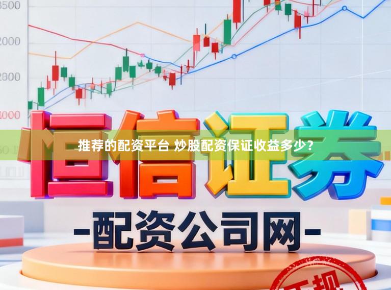 推荐的配资平台 炒股配资保证收益多少？