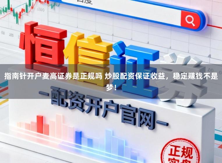 指南针开户麦高证券是正规吗 炒股配资保证收益,稳定赚钱不是梦!
