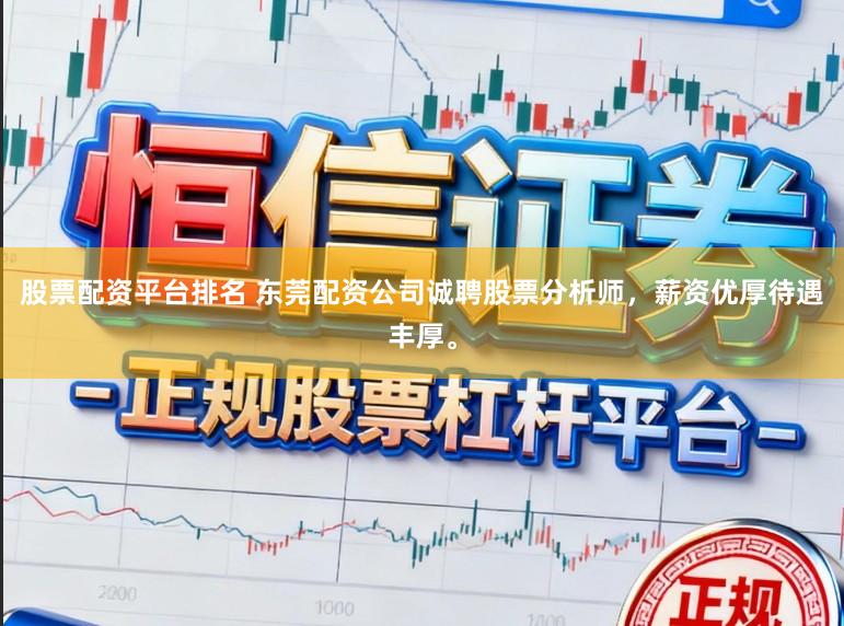 股票配资平台排名 东莞配资公司诚聘股票分析师，薪资优厚待遇丰厚。