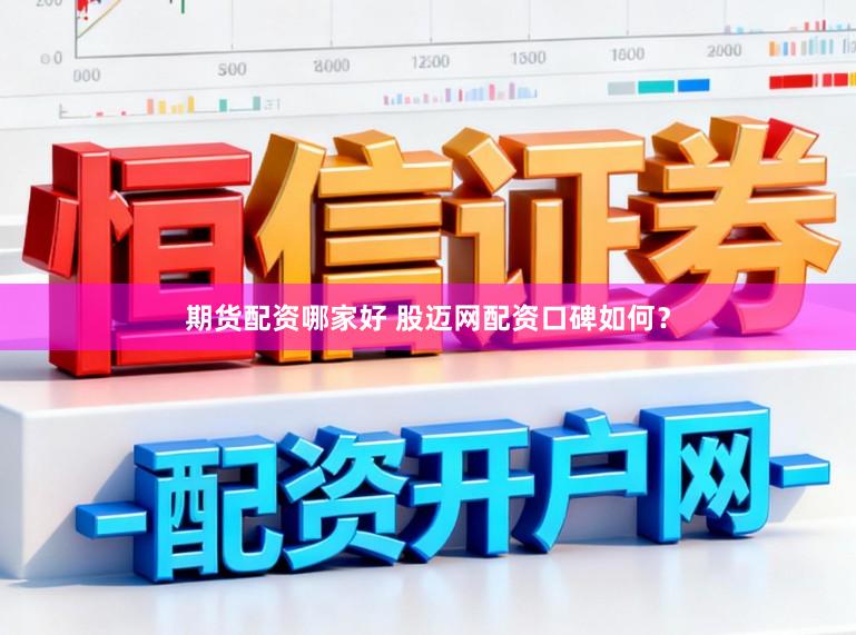 期货配资哪家好 股迈网配资口碑如何？