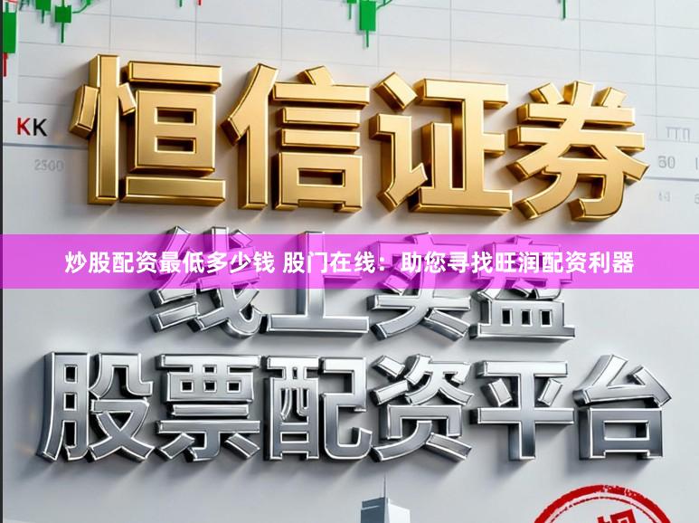 炒股配资最低多少钱 股门在线：助您寻找旺润配资利器