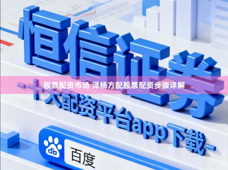 股票配资市场 泽杨方配股票配资步骤详解