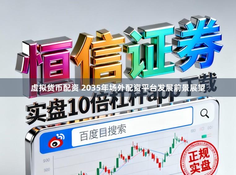 虚拟货币配资 2035年场外配资平台发展前景展望