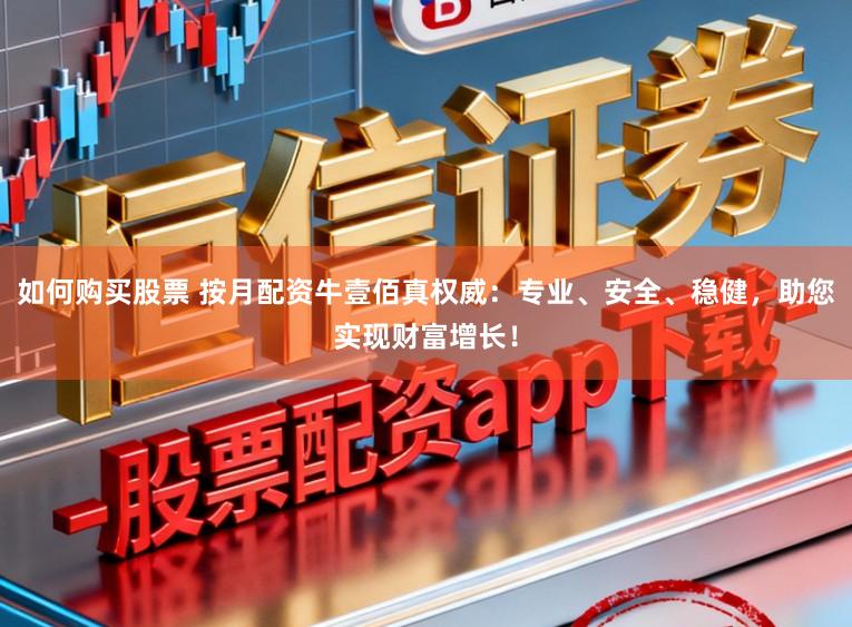 如何购买股票 按月配资牛壹佰真权威：专业、安全、稳健，助您实现财富增长！